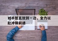 金年会官网-包含对手暂且放到一边，全力以赴冲锋前进的词条
