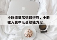 金年会平台-小联盟莫尔德联得胜，小胜收入囊中队员筋疲力尽(莫尔德的比赛日程)