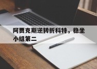 金年会平台-包含阿贾克斯逆转折科特，稳坐小组第二的词条