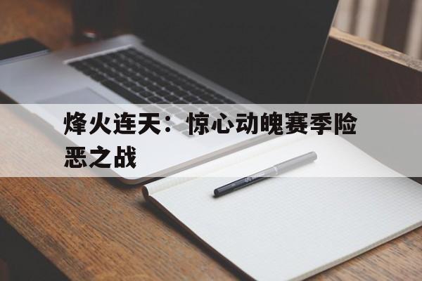 烽火连天：惊心动魄赛季险恶之战的简单介绍