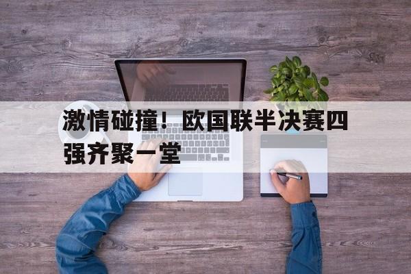 激情碰撞！欧国联半决赛四强齐聚一堂的简单介绍